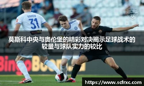 莫斯科中央与奥伦堡的精彩对决揭示足球战术的较量与球队实力的较比