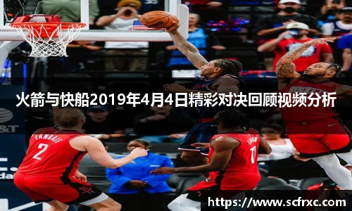 火箭与快船2019年4月4日精彩对决回顾视频分析