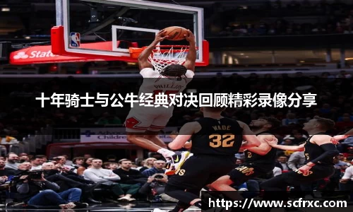 十年骑士与公牛经典对决回顾精彩录像分享