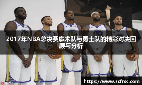 2017年NBA总决赛魔术队与勇士队的精彩对决回顾与分析