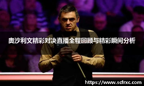 奥沙利文精彩对决直播全程回顾与精彩瞬间分析