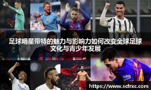 足球明星带特的魅力与影响力如何改变全球足球文化与青少年发展