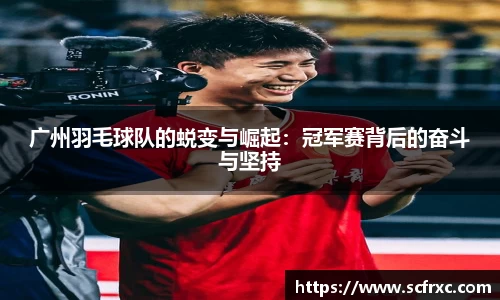 广州羽毛球队的蜕变与崛起：冠军赛背后的奋斗与坚持