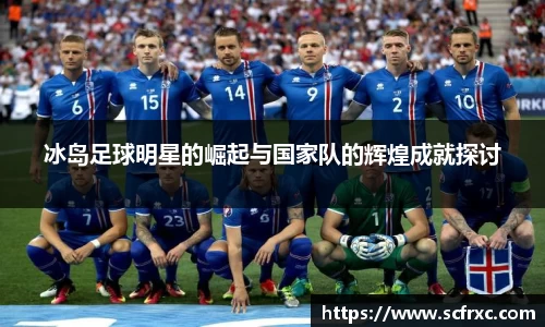 冰岛足球明星的崛起与国家队的辉煌成就探讨