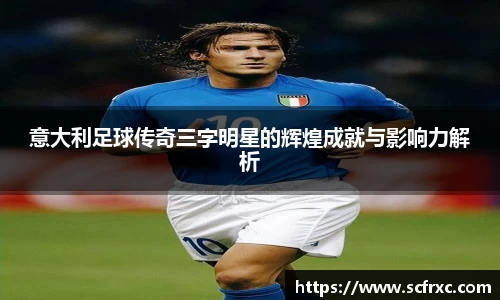 意大利足球传奇三字明星的辉煌成就与影响力解析