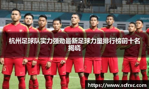 杭州足球队实力强劲最新足球力量排行榜前十名揭晓