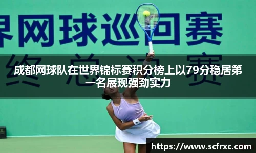 成都网球队在世界锦标赛积分榜上以79分稳居第一名展现强劲实力