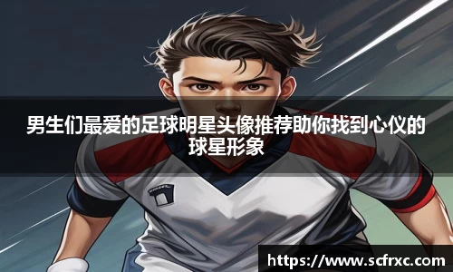 男生们最爱的足球明星头像推荐助你找到心仪的球星形象