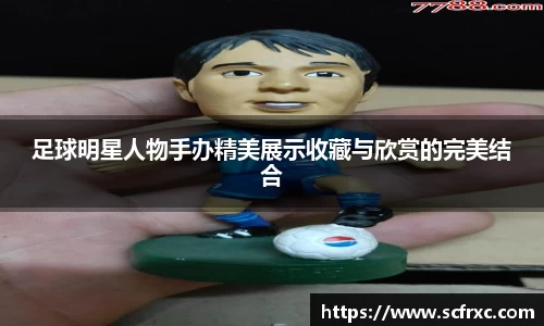 足球明星人物手办精美展示收藏与欣赏的完美结合