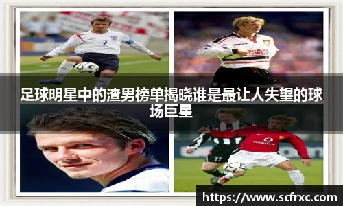 足球明星中的渣男榜单揭晓谁是最让人失望的球场巨星
